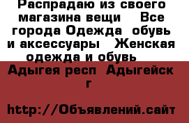 Распрадаю из своего магазина вещи  - Все города Одежда, обувь и аксессуары » Женская одежда и обувь   . Адыгея респ.,Адыгейск г.